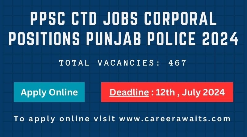 Announcement for PPSC CTD Jobs Corporal Positions in Punjab Police 2024. Total vacancies: 467. Apply online by 12th July 2024. Visit www.careerawaits.com for more details.